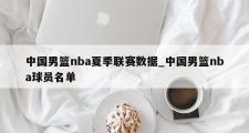中国男篮nba夏季联赛数据_中国男篮nba球员名单